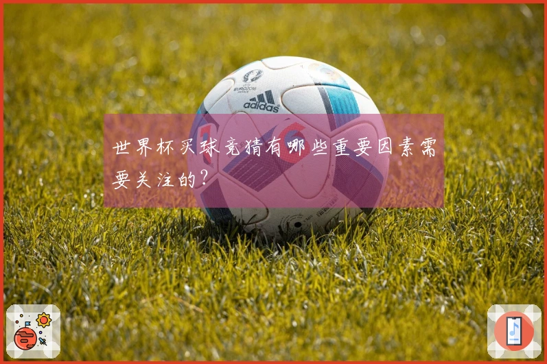 世界杯买球竞猜有哪些重要因素需要关注的？