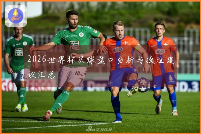 2026世界杯买球盘口分析与投注建议汇总
