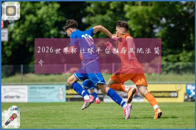 2026世界杯让球平台推荐及玩法简介