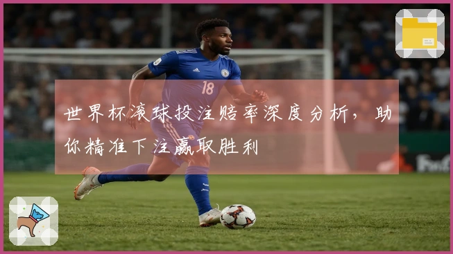 世界杯滚球投注赔率深度分析，助你精准下注赢取胜利