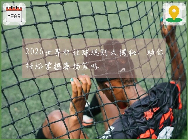2026世界杯让球规则大揭秘，助你轻松掌握赛场策略