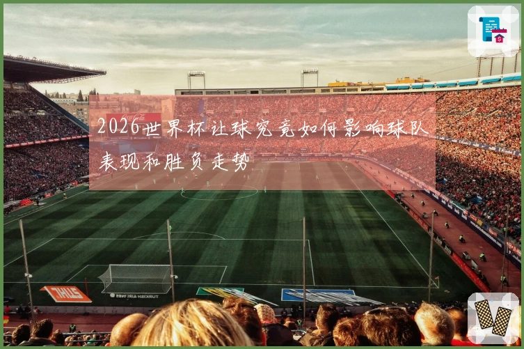 2026世界杯让球究竟如何影响球队表现和胜负走势