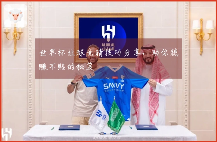 世界杯让球竞猜技巧分享，助你稳赚不赔的秘笈