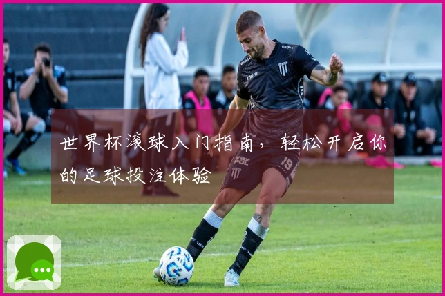 世界杯滚球入门指南，轻松开启你的足球投注体验