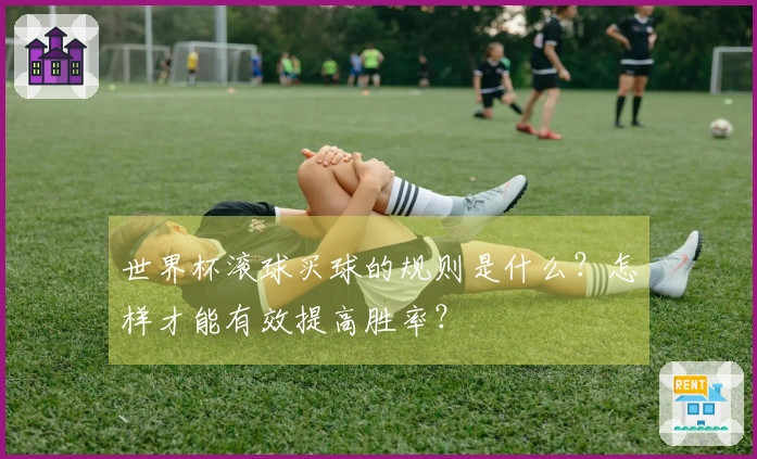 世界杯滚球买球的规则是什么？怎样才能有效提高胜率？