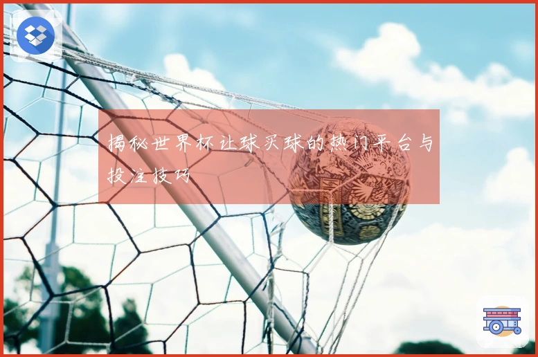 揭秘世界杯让球买球的热门平台与投注技巧