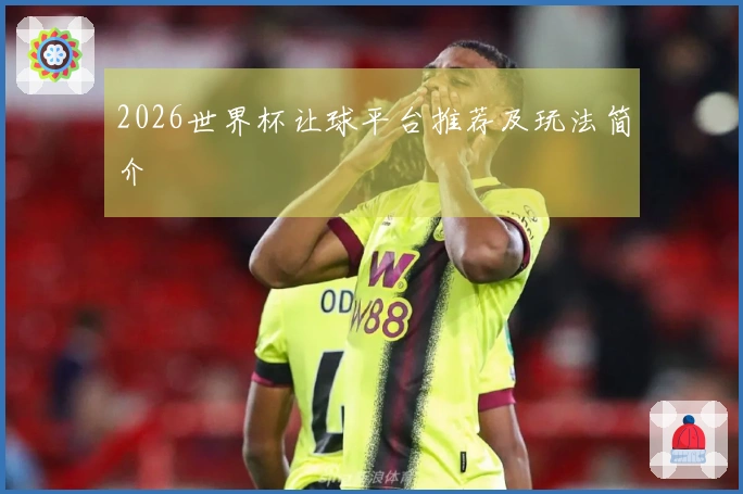 2026世界杯让球平台推荐及玩法简介