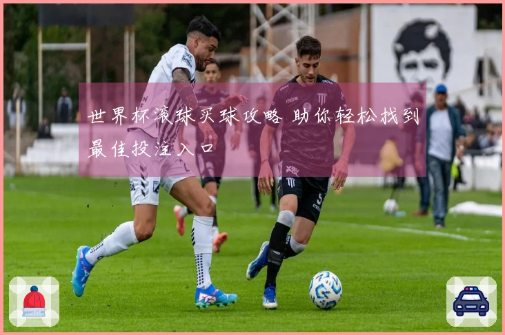 世界杯滚球买球攻略 助你轻松找到最佳投注入口