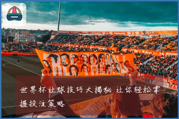 世界杯让球技巧大揭秘 让你轻松掌握投注策略